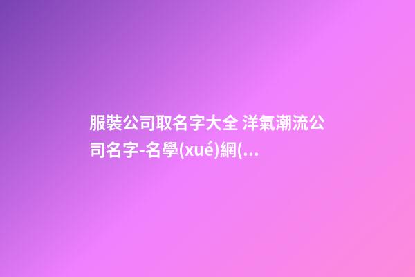 服裝公司取名字大全 洋氣潮流公司名字-名學(xué)網(wǎng)-第1張-公司起名-玄機(jī)派